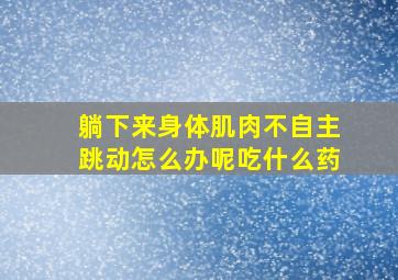 躺下来身体肌肉不自主跳动怎么办呢吃什么药