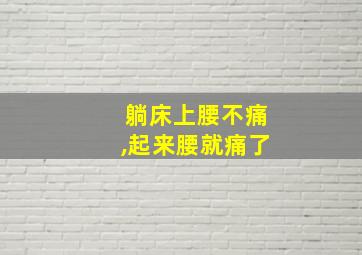 躺床上腰不痛,起来腰就痛了