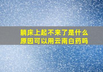 躺床上起不来了是什么原因可以用云南白药吗