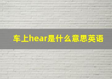 车上hear是什么意思英语