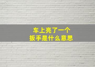 车上亮了一个扳手是什么意思