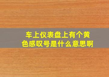 车上仪表盘上有个黄色感叹号是什么意思啊