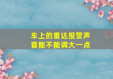 车上的雷达报警声音能不能调大一点