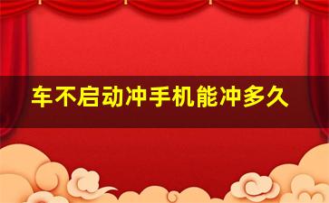 车不启动冲手机能冲多久