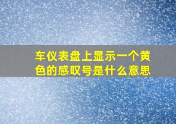 车仪表盘上显示一个黄色的感叹号是什么意思