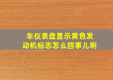 车仪表盘显示黄色发动机标志怎么回事儿啊