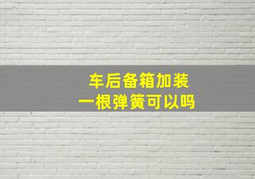 车后备箱加装一根弹簧可以吗