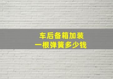 车后备箱加装一根弹簧多少钱