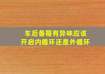 车后备箱有异味应该开启内循环还是外循环