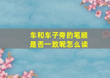 车和车子旁的笔顺是否一致呢怎么读