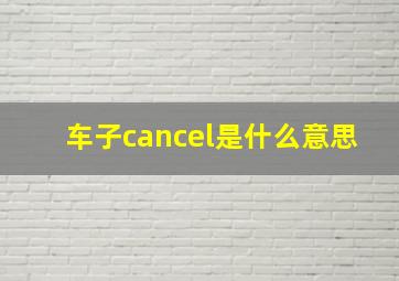 车子cancel是什么意思