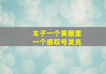 车子一个黄圈里一个感叹号发亮