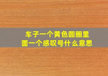 车子一个黄色圆圈里面一个感叹号什么意思