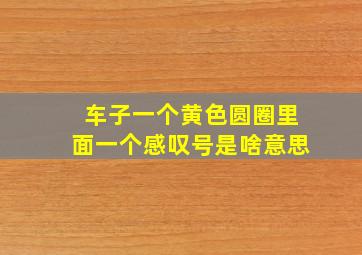 车子一个黄色圆圈里面一个感叹号是啥意思