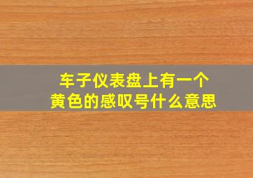 车子仪表盘上有一个黄色的感叹号什么意思