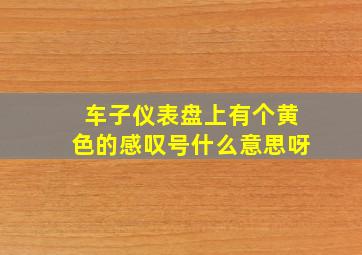 车子仪表盘上有个黄色的感叹号什么意思呀