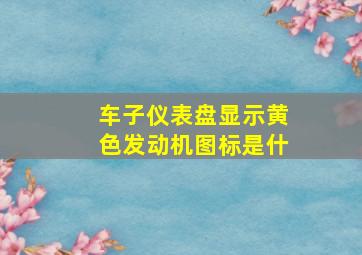 车子仪表盘显示黄色发动机图标是什