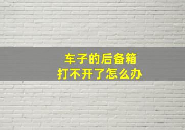 车子的后备箱打不开了怎么办