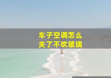 车子空调怎么关了不吹玻璃