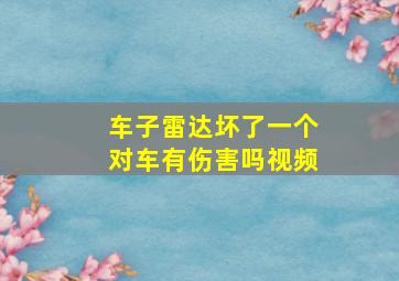 车子雷达坏了一个对车有伤害吗视频