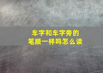 车字和车字旁的笔顺一样吗怎么读