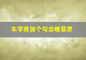 车字旁加个勾念啥意思