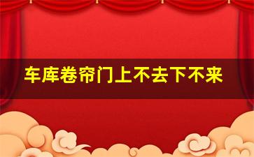 车库卷帘门上不去下不来