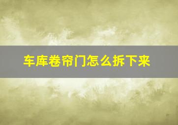 车库卷帘门怎么拆下来