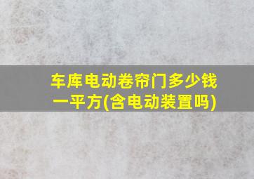 车库电动卷帘门多少钱一平方(含电动装置吗)