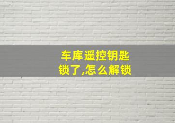 车库遥控钥匙锁了,怎么解锁