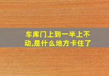 车库门上到一半上不动,是什么地方卡住了