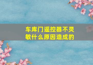 车库门遥控器不灵敏什么原因造成的