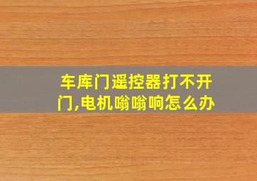 车库门遥控器打不开门,电机嗡嗡响怎么办