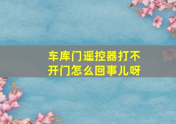 车库门遥控器打不开门怎么回事儿呀