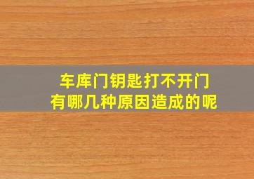 车库门钥匙打不开门有哪几种原因造成的呢