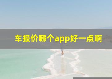 车报价哪个app好一点啊