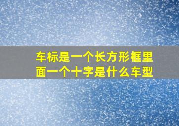 车标是一个长方形框里面一个十字是什么车型