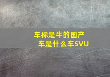 车标是牛的国产车是什么车SVU