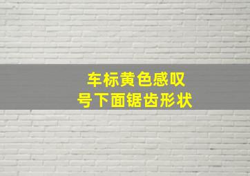 车标黄色感叹号下面锯齿形状