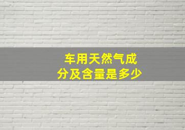 车用天然气成分及含量是多少