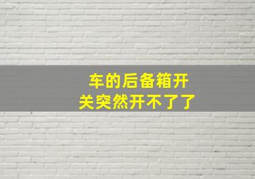 车的后备箱开关突然开不了了