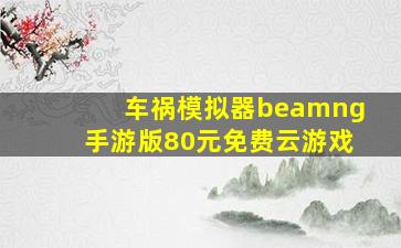 车祸模拟器beamng手游版80元免费云游戏