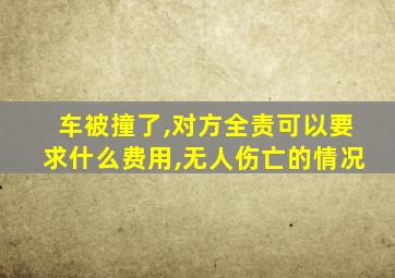 车被撞了,对方全责可以要求什么费用,无人伤亡的情况