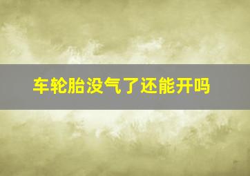 车轮胎没气了还能开吗