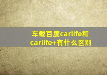 车载百度carlife和carlife+有什么区别