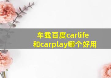 车载百度carlife和carplay哪个好用