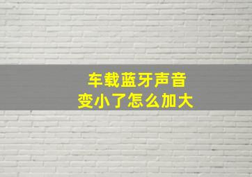 车载蓝牙声音变小了怎么加大