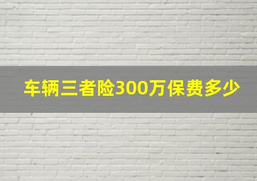 车辆三者险300万保费多少