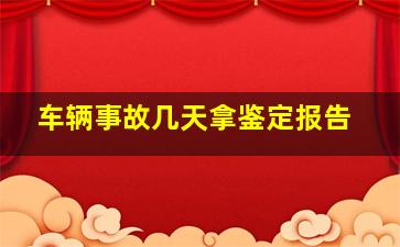 车辆事故几天拿鉴定报告