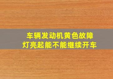 车辆发动机黄色故障灯亮起能不能继续开车